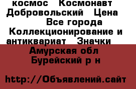 1.1) космос : Космонавт - Добровольский › Цена ­ 49 - Все города Коллекционирование и антиквариат » Значки   . Амурская обл.,Бурейский р-н